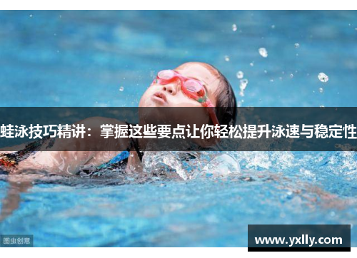 蛙泳技巧精讲:掌握这些要点让你轻松提升泳速与稳定性