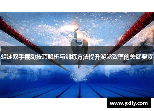 蛙泳双手摆动技巧解析与训练方法提升游泳效率的关键要素